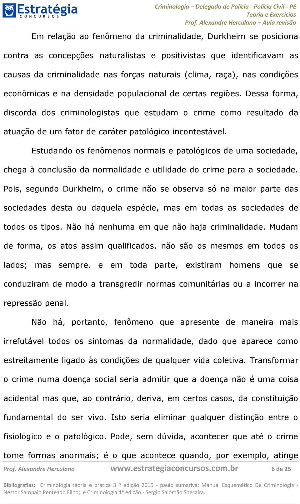 Dessa forma, discorda dos criminologistas que estudam o crime como resultado da atuação de um fator de caráter patológico incontestável.