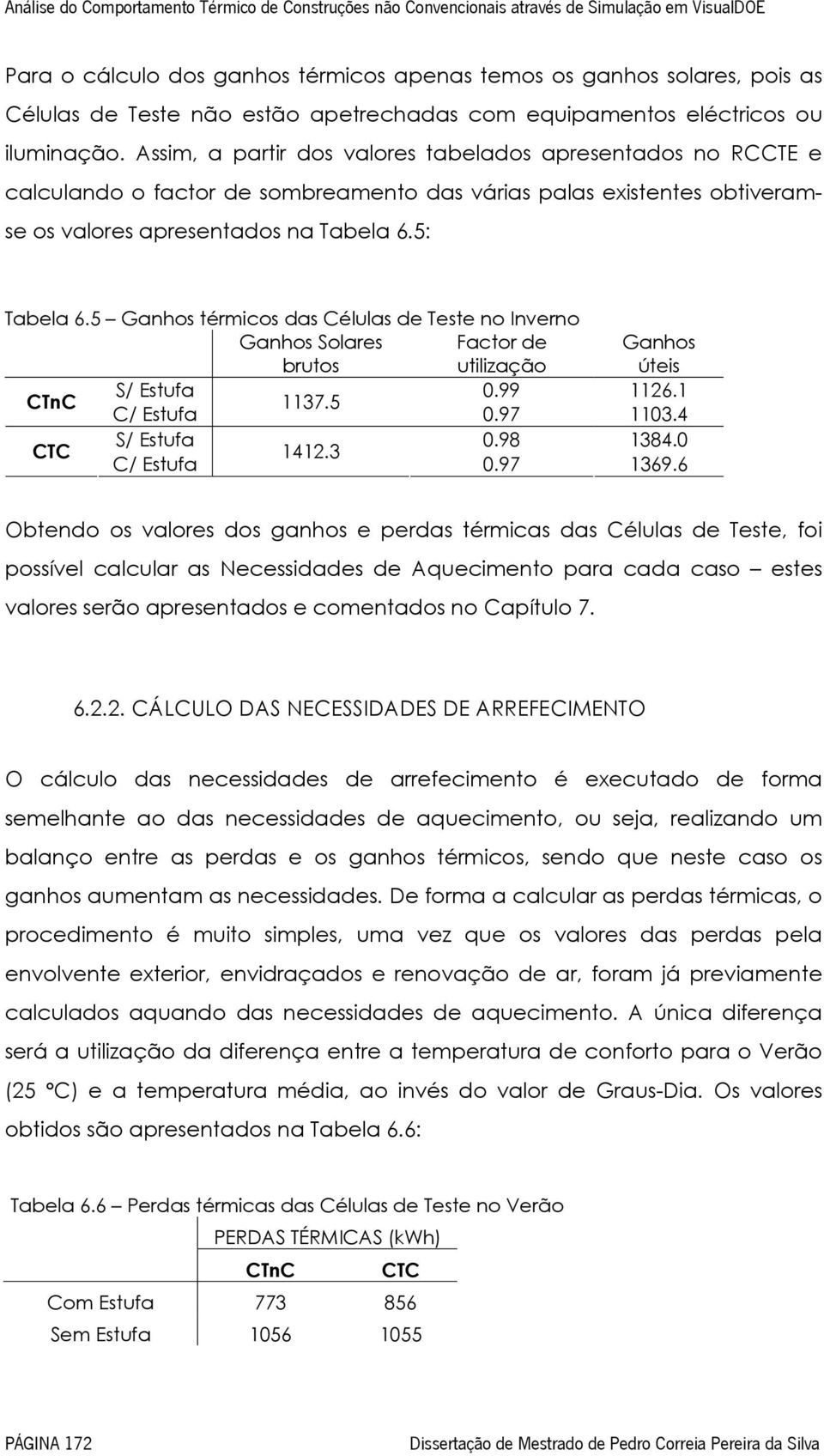 Assim, a partir dos valores tabelados apresentados no RCCTE e calculando o factor de sombreamento das várias palas existentes obtiveramse os valores apresentados na Tabela 6.5: Tabela 6.