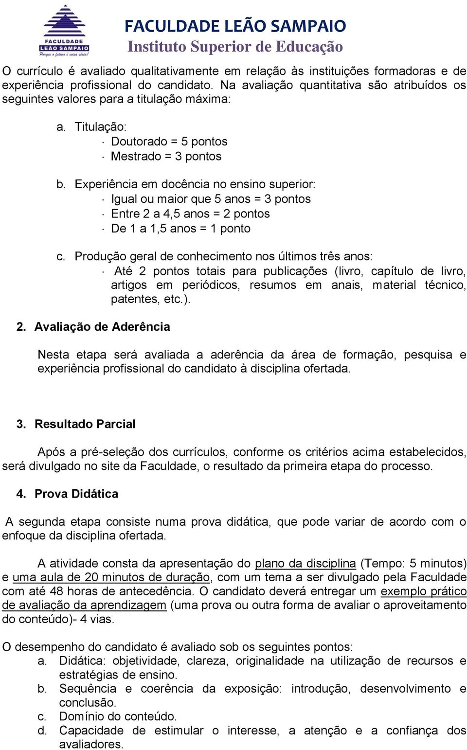 Experiência em docência no ensino superior: Igual ou maior que 5 anos = 3 pontos Entre 2 a 4,5 anos = 2 pontos De 1 a 1,5 anos = 1 ponto c.