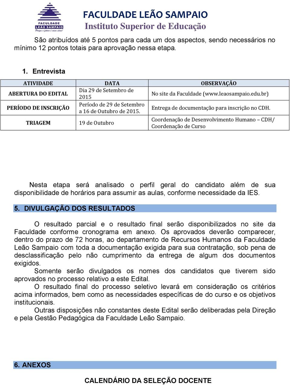 TRIAGEM 19 de Outubro Coordenação de Desenvolvimento Humano CDH/ Coordenação de Curso Nesta etapa será analisado o perfil geral do candidato além de sua disponibilidade de horários para assumir as