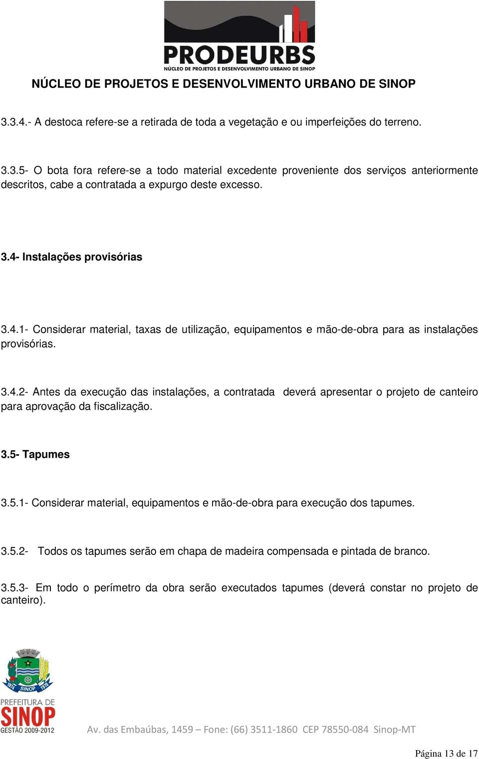 3.5- Tapumes 3.5.1- Considerar material, equipamentos e mão-de-obra para execução dos tapumes. 3.5.2- Todos os tapumes serão em chapa de madeira compensada e pintada de branco. 3.5.3- Em todo o perímetro da obra serão executados tapumes (deverá constar no projeto de canteiro).