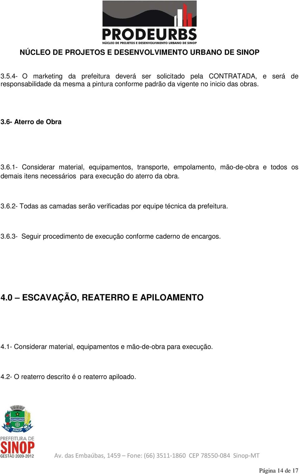 3.6.2- Todas as camadas serão verificadas por equipe técnica da prefeitura. 3.6.3- Seguir procedimento de execução conforme caderno de encargos. 4.