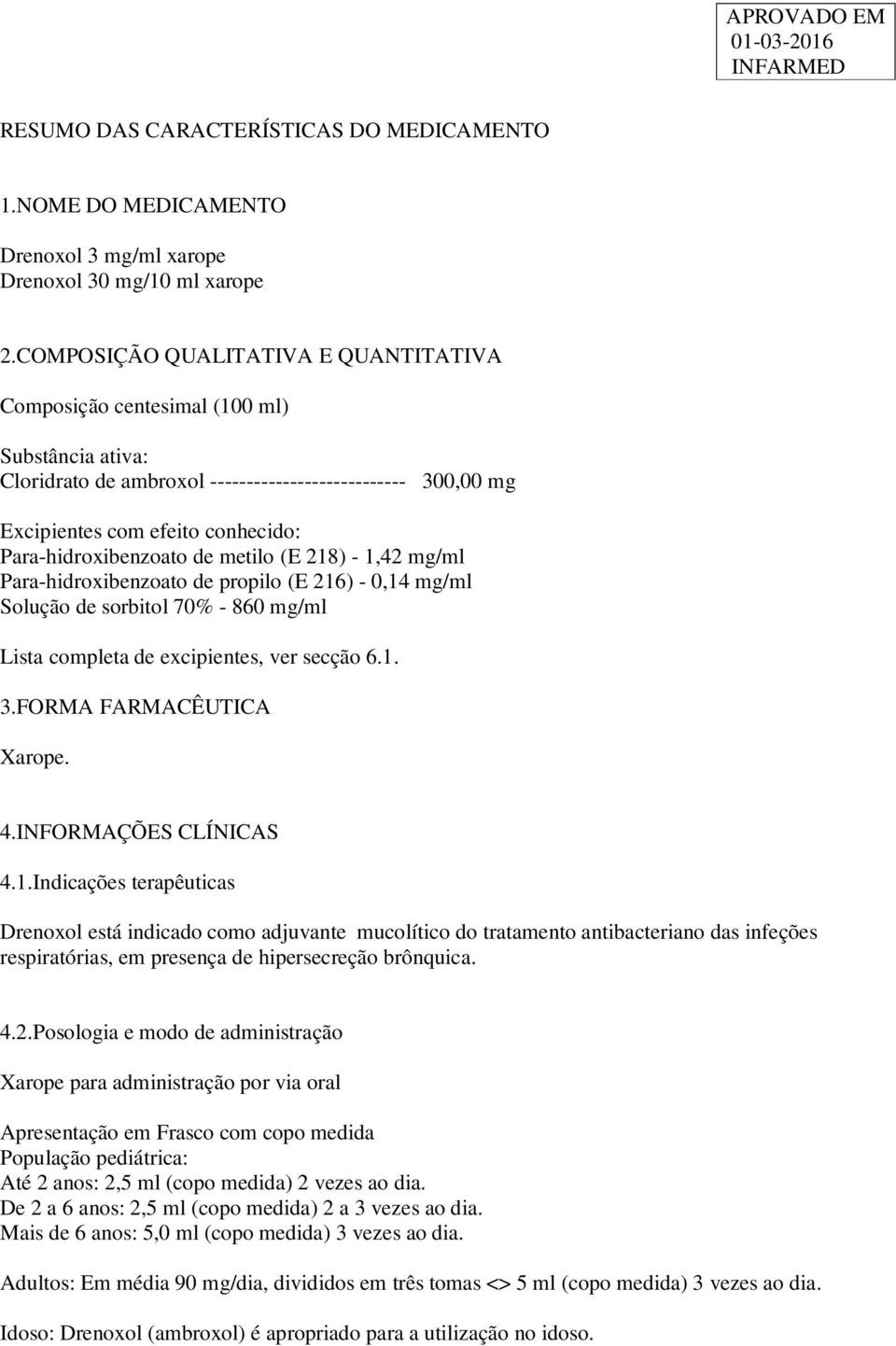 Para-hidroxibenzoato de metilo (E 218) - 1,42 mg/ml Para-hidroxibenzoato de propilo (E 216) - 0,14 mg/ml Solução de sorbitol 70% - 860 mg/ml Lista completa de excipientes, ver secção 6.1. 3.