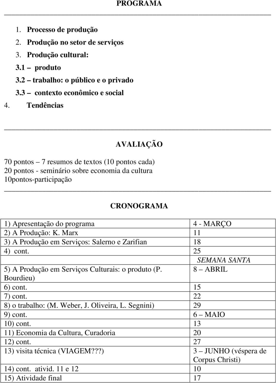 Produção: K. Marx 11 3) A Produção em Serviços: Salerno e Zarifian 18 4) cont. 25 SEMANA SANTA 5) A Produção em Serviços Culturais: o produto (P. 8 ABRIL Bourdieu) 6) cont. 15 7) cont.