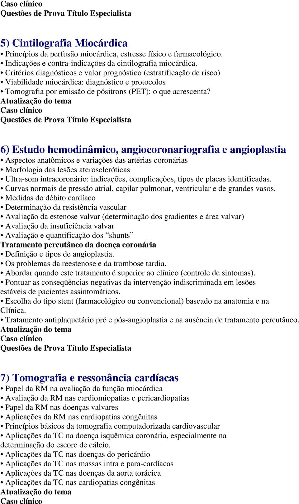 6) Estudo hemodinâmico, angiocoronariografia e angioplastia Aspectos anatômicos e variações das artérias coronárias Morfologia das lesões ateroscleróticas Ultra-som intracoronário: indicações,