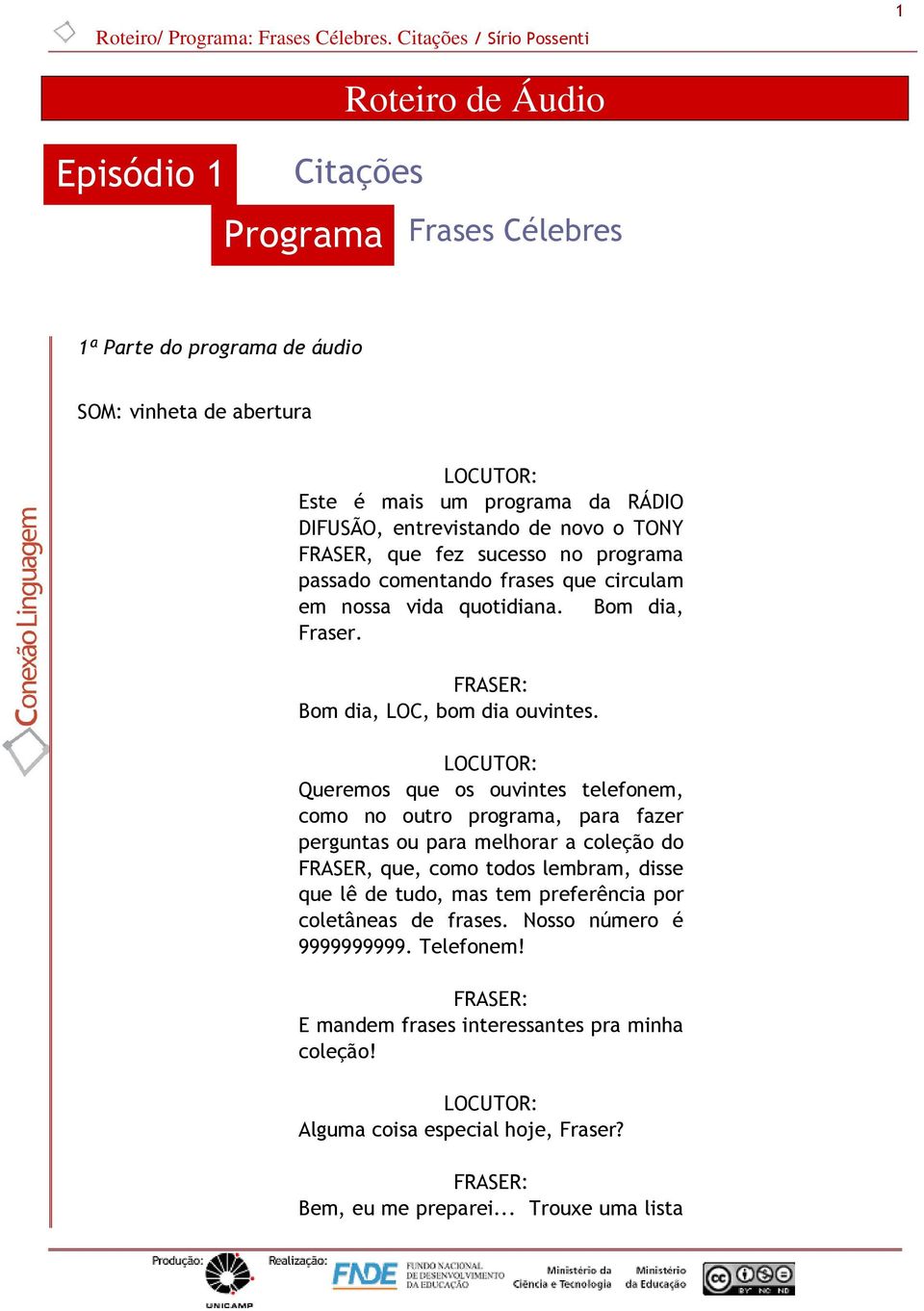 Queremos que os ouvintes telefonem, como no outro programa, para fazer perguntas ou para melhorar a coleção do FRASER, que, como todos lembram, disse que lê de tudo, mas tem