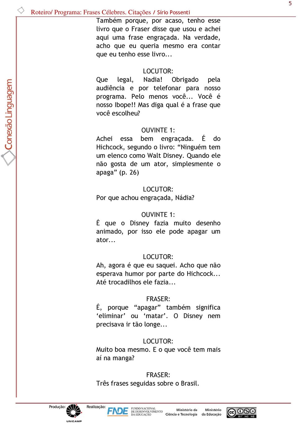 É do Hichcock, segundo o livro: Ninguém tem um elenco como Walt Disney. Quando ele não gosta de um ator, simplesmente o apaga (p. 26) Por que achou engraçada, Nádia?