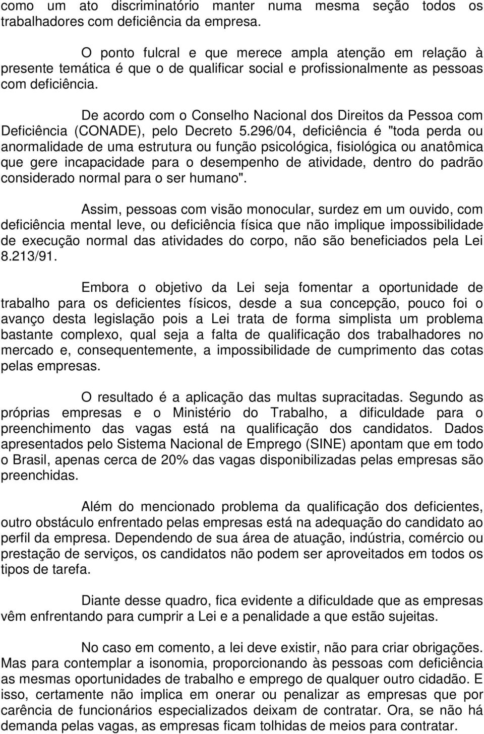 De acordo com o Conselho Nacional dos Direitos da Pessoa com Deficiência (CONADE), pelo Decreto 5.