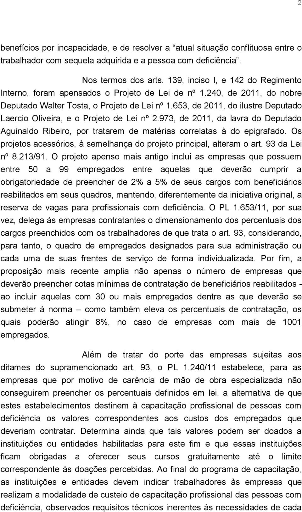 653, de 2011, do ilustre Deputado Laercio Oliveira, e o Projeto de Lei nº 2.973, de 2011, da lavra do Deputado Aguinaldo Ribeiro, por tratarem de matérias correlatas à do epigrafado.