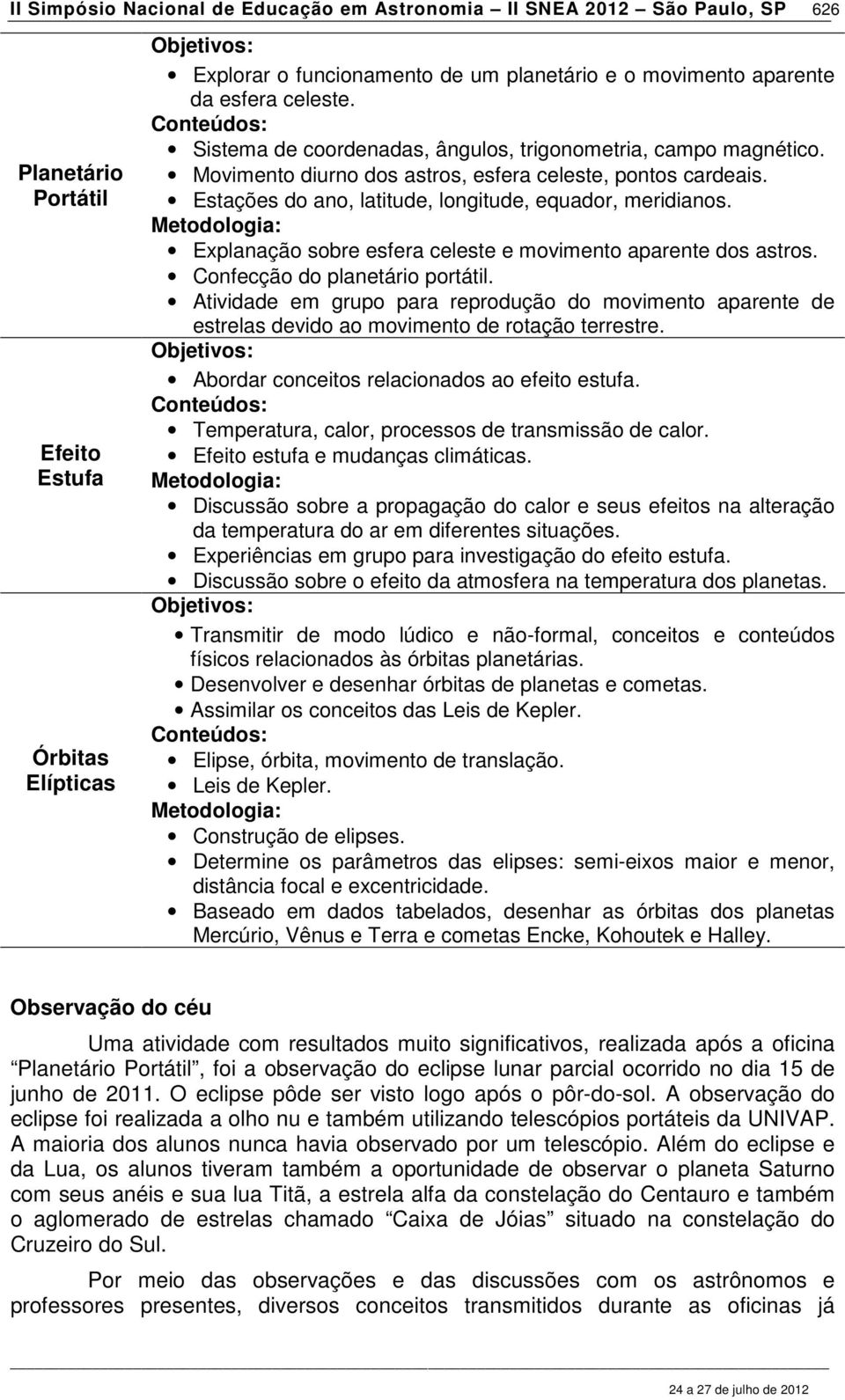 Estações do ano, latitude, longitude, equador, meridianos. Explanação sobre esfera celeste e movimento aparente dos astros. Confecção do planetário portátil.