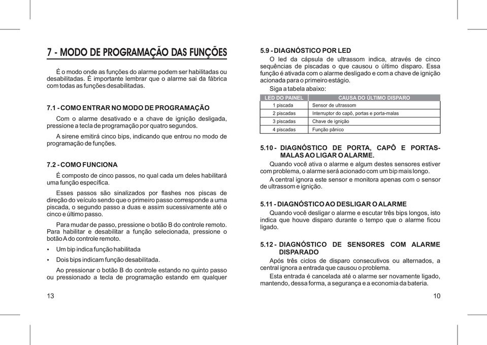 A sirene emitirá cinco bips, indicando que entrou no modo de programação de funções. 7.2 - COMO FUNCIONA É composto de cinco passos, no qual cada um deles habilitará uma função específica.