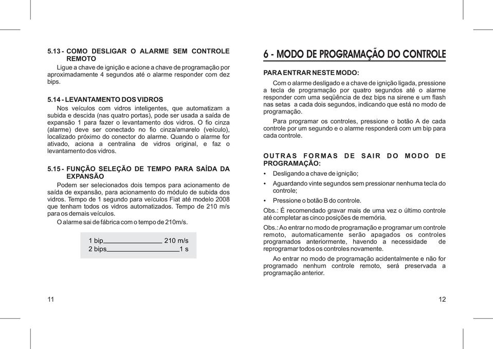 O fio cinza (alarme) deve ser conectado no fio cinza/amarelo (veículo), localizado próximo do conector do alarme.