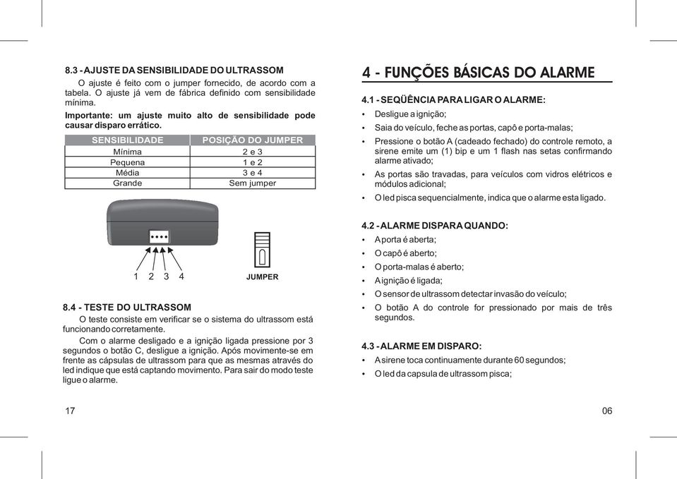 SENSIBILIDADE Mínima Pequena Média Grande POSIÇÃO DO JUMPER 2 e 3 1 e 2 3 e 4 Sem jumper 4 - FUNÇÕES BÁSICAS DO ALARME 4.