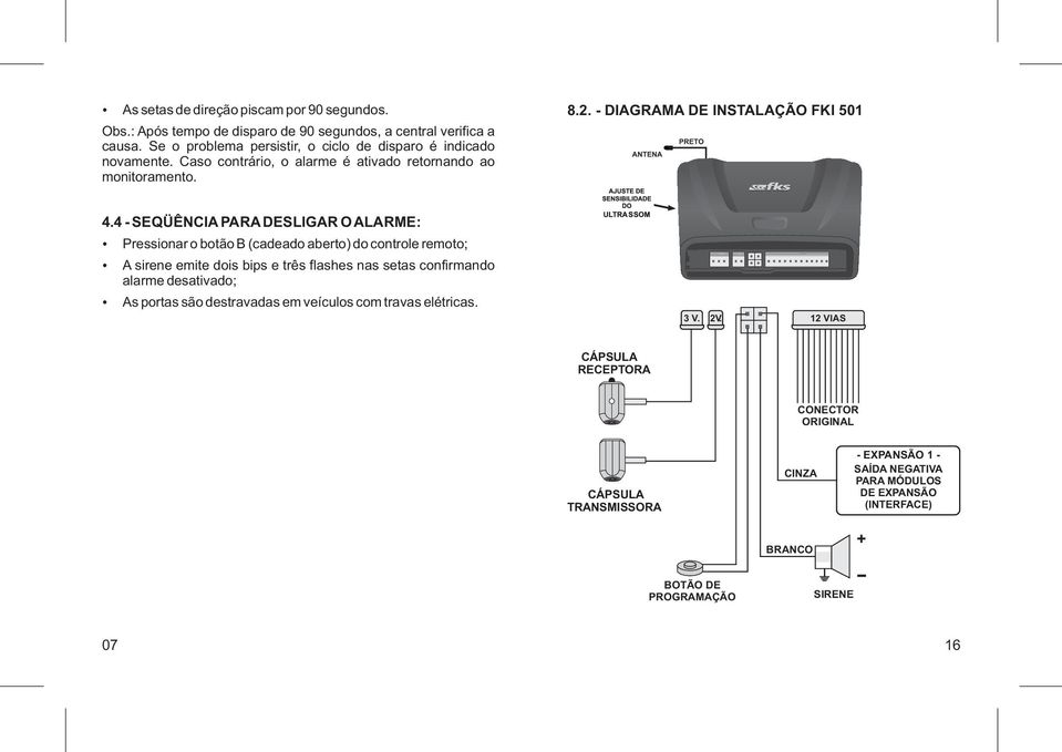 4 - SEQÜÊNCIA PARA DESLIGAR O ALARME: Pressionar o botão B (cadeado aberto) do controle remoto; A sirene emite dois bips e três flashes nas setas confirmando alarme desativado; As