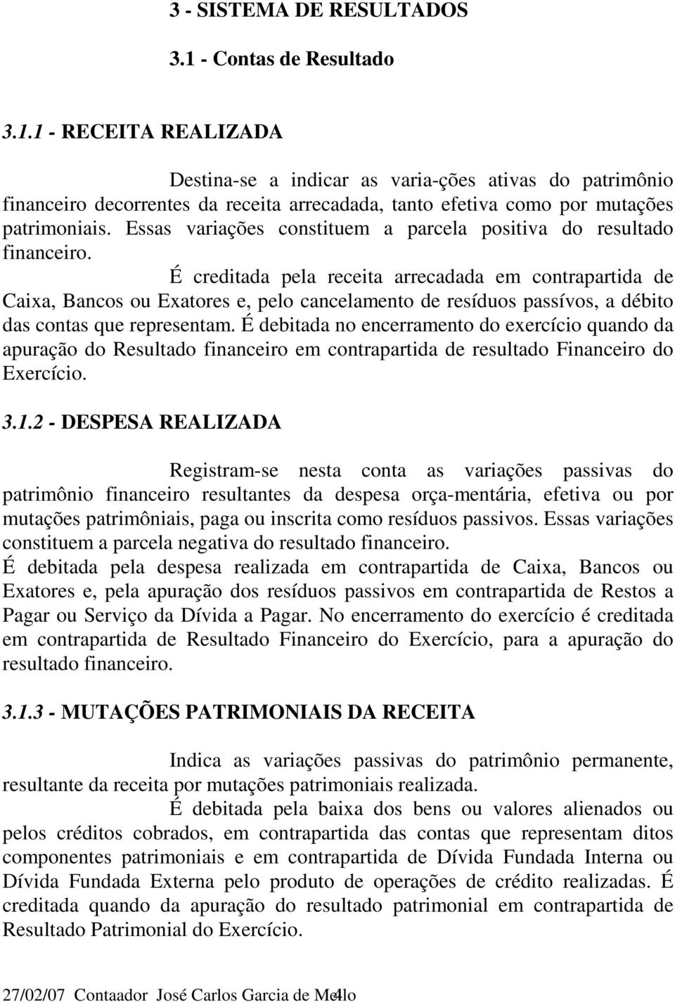 É creditada pela receita arrecadada em contrapartida de Caixa, Bancos ou Exatores e, pelo cancelamento de resíduos passívos, a débito das contas que representam.