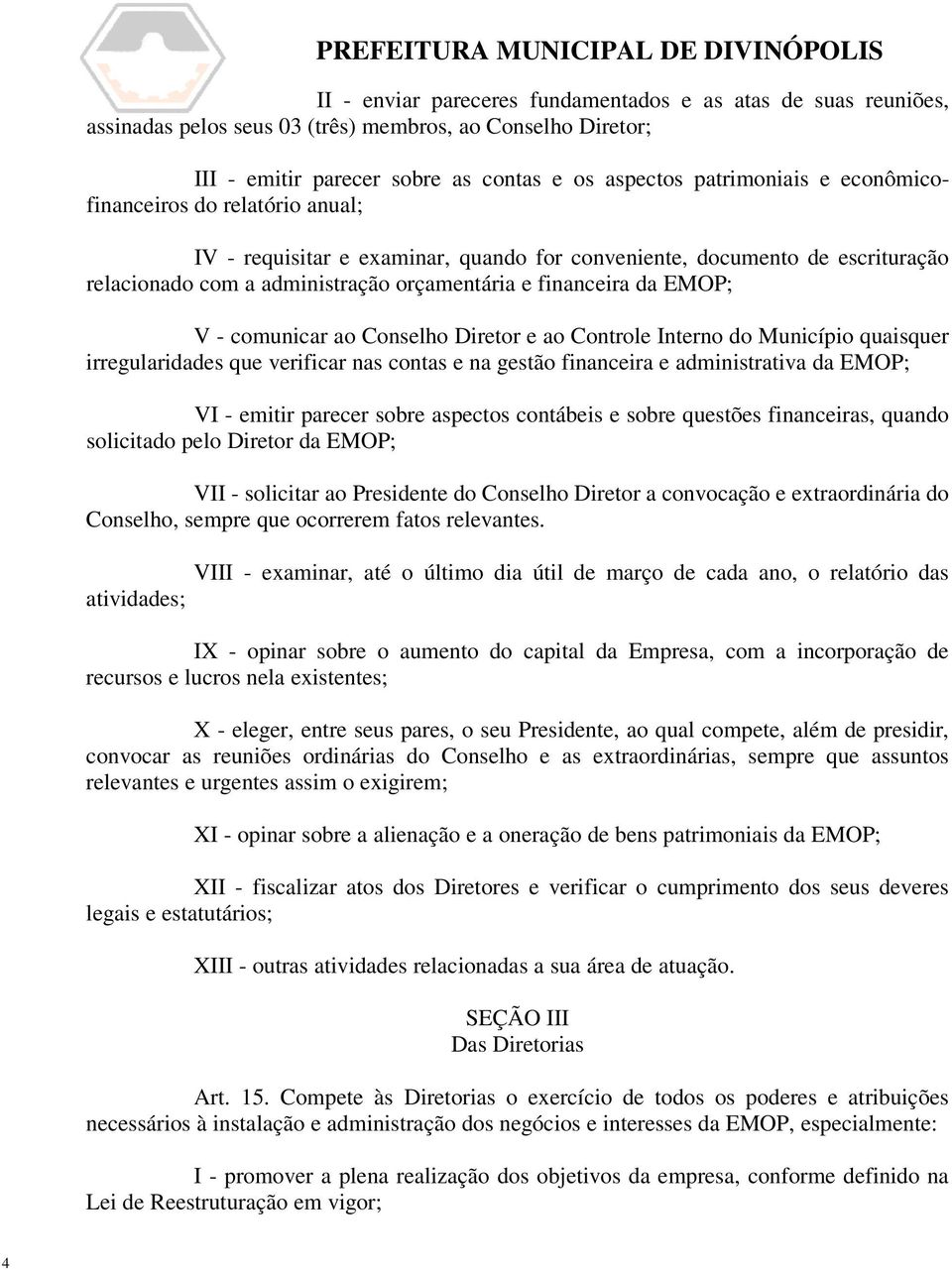 ao Conselho Diretor e ao Controle Interno do Município quaisquer irregularidades que verificar nas contas e na gestão financeira e administrativa da EMOP; VI - emitir parecer sobre aspectos contábeis