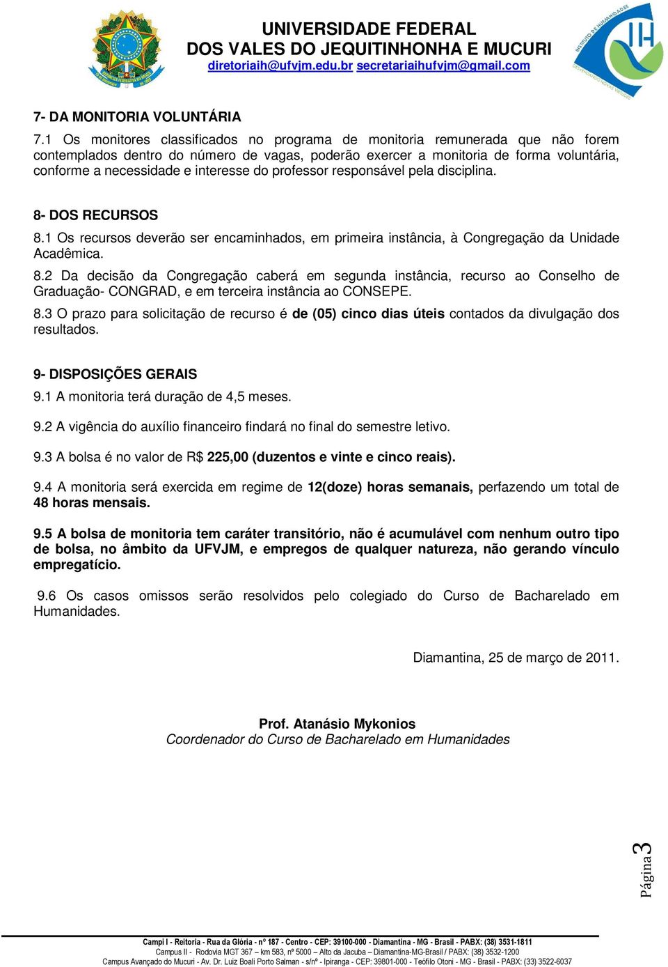 interesse do professor responsável pela disciplina. 8- DOS RECURSOS 8.1 Os recursos deverão ser encaminhados, em primeira instância, à Congregação da Unidade Acadêmica. 8.2 Da decisão da Congregação caberá em segunda instância, recurso ao Conselho de Graduação- CONGRAD, e em terceira instância ao CONSEPE.