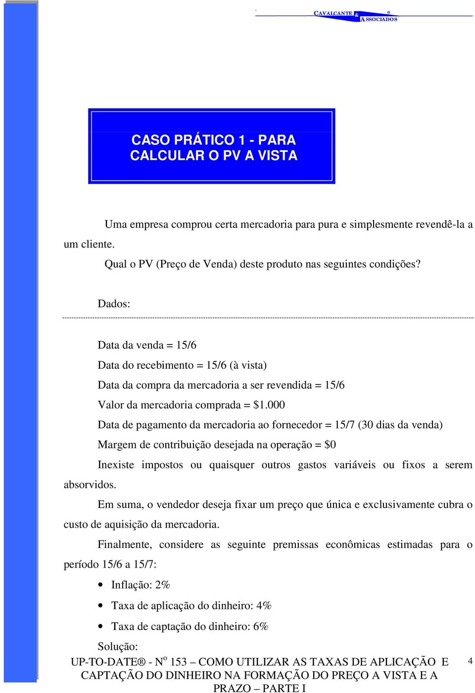 000 Data de pagamento da mercadoria ao fornecedor = 15/7 (30 dias da venda) Margem de contribuição desejada na operação = $0 Inexiste impostos ou quaisquer outros gastos variáveis ou fixos a serem