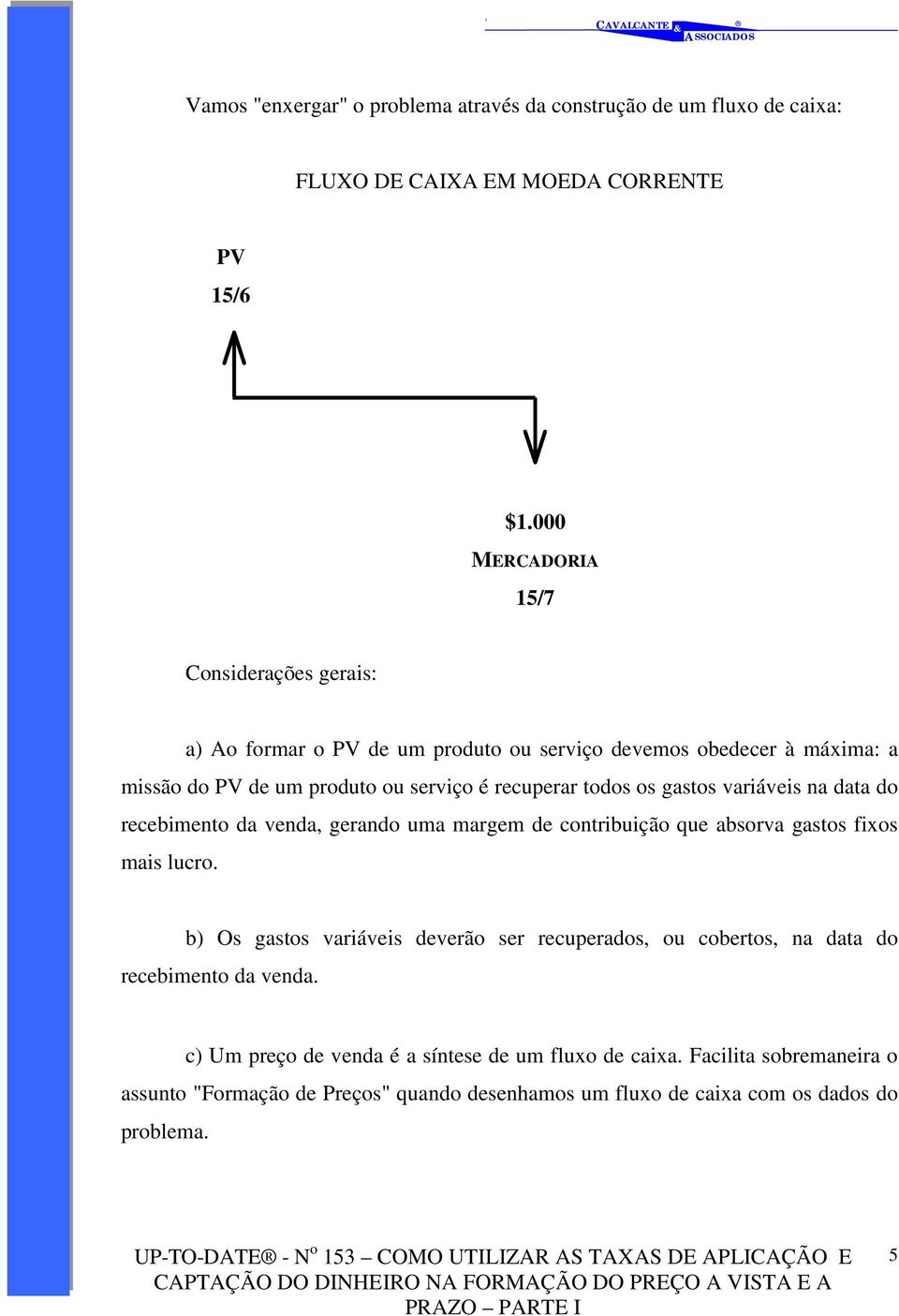 todos os gastos variáveis na data do recebimento da venda, gerando uma margem de contribuição que absorva gastos fixos mais lucro.