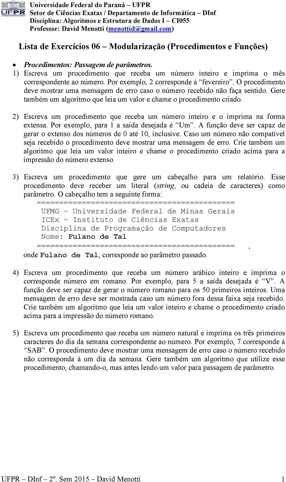 Gere também um algoritmo que leia um valor e chame o procedimento criado. 2) Escreva um procedimento que receba um número inteiro e o imprima na forma extensa.