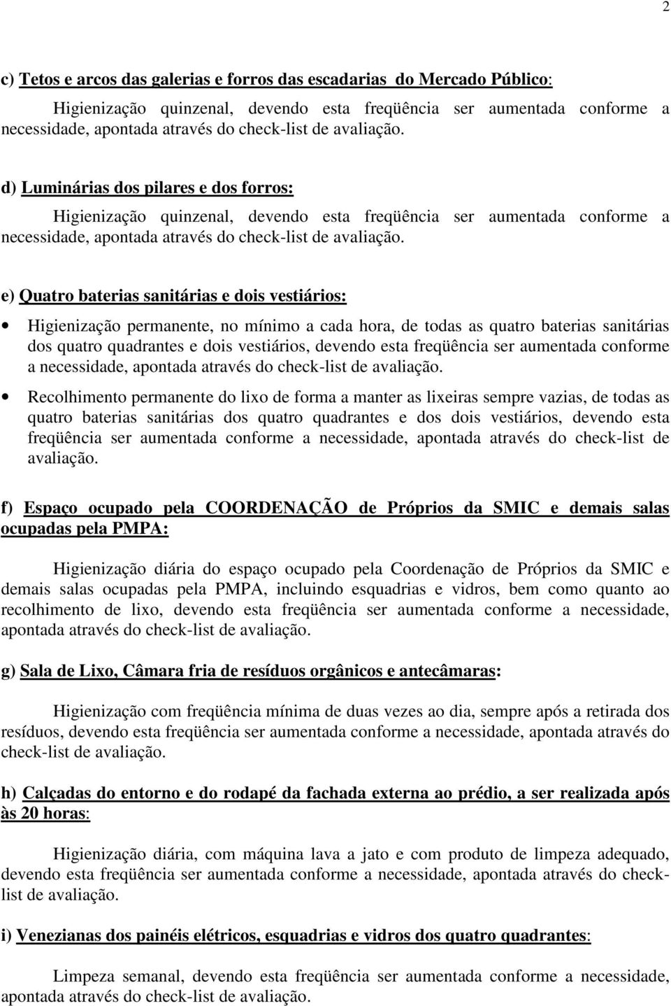 sanitárias dos quatro quadrantes e dois vestiários, devendo esta freqüência ser aumentada conforme a Recolhimento permanente do lixo de forma a manter as lixeiras sempre vazias, de todas as quatro