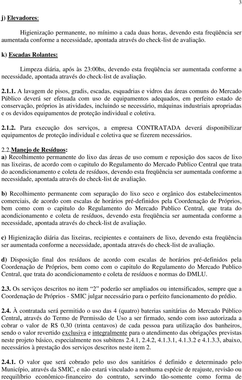 1. A lavagem de pisos, gradis, escadas, esquadrias e vidros das áreas comuns do Mercado Público deverá ser efetuada com uso de equipamentos adequados, em perfeito estado de conservação, próprios às