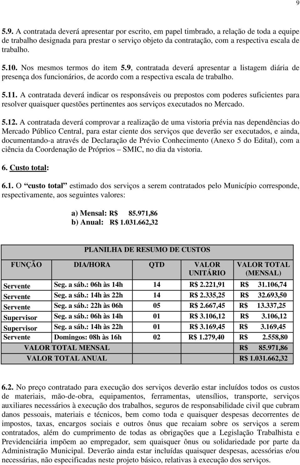 A contratada deverá indicar os responsáveis ou prepostos com poderes suficientes para resolver quaisquer questões pertinentes aos serviços executados no Mercado. 5.12.