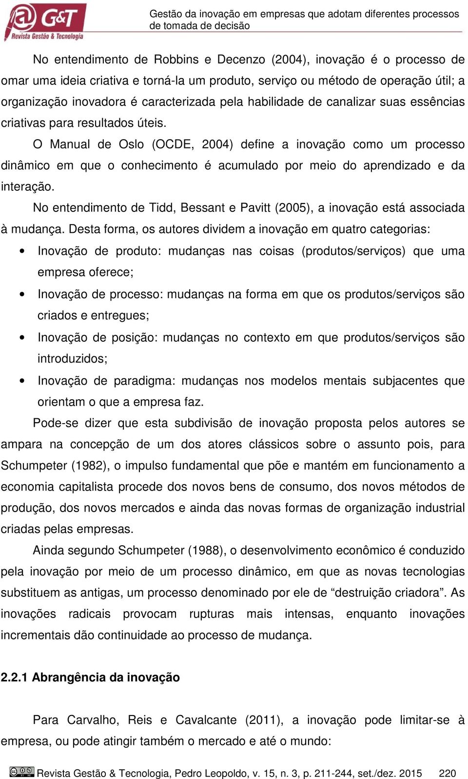 O Manual de Oslo (OCDE, 2004) define a inovação como um processo dinâmico em que o conhecimento é acumulado por meio do aprendizado e da interação.