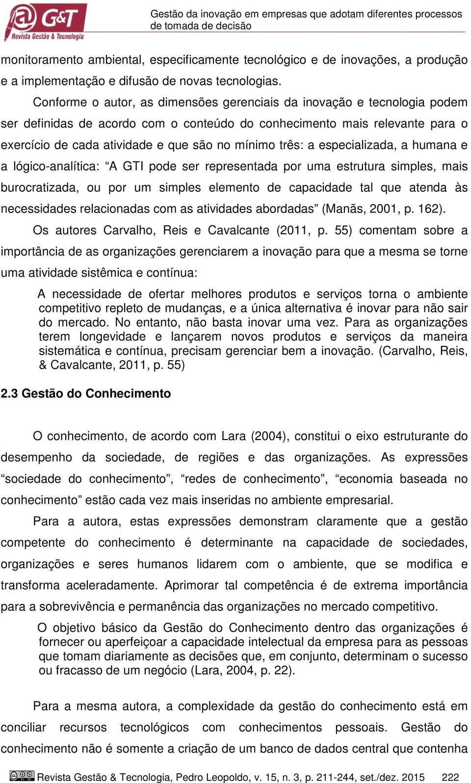 Conforme o autor, as dimensões gerenciais da inovação e tecnologia podem ser definidas de acordo com o conteúdo do conhecimento mais relevante para o exercício de cada atividade e que são no mínimo