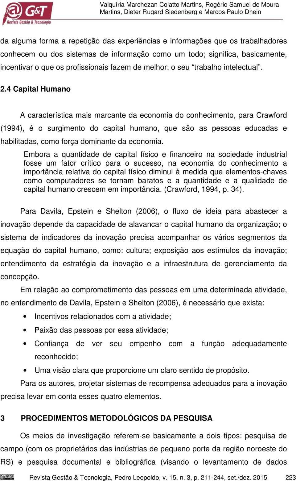 4 Capital Humano A característica mais marcante da economia do conhecimento, para Crawford (1994), é o surgimento do capital humano, que são as pessoas educadas e habilitadas, como força dominante da