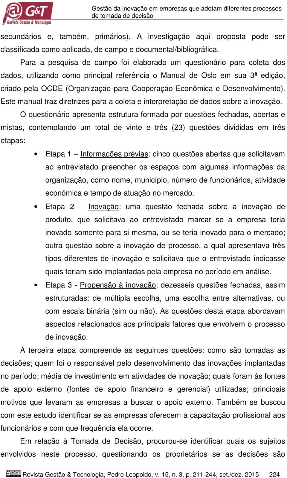 Para a pesquisa de campo foi elaborado um questionário para coleta dos dados, utilizando como principal referência o Manual de Oslo em sua 3ª edição, criado pela OCDE (Organização para Cooperação