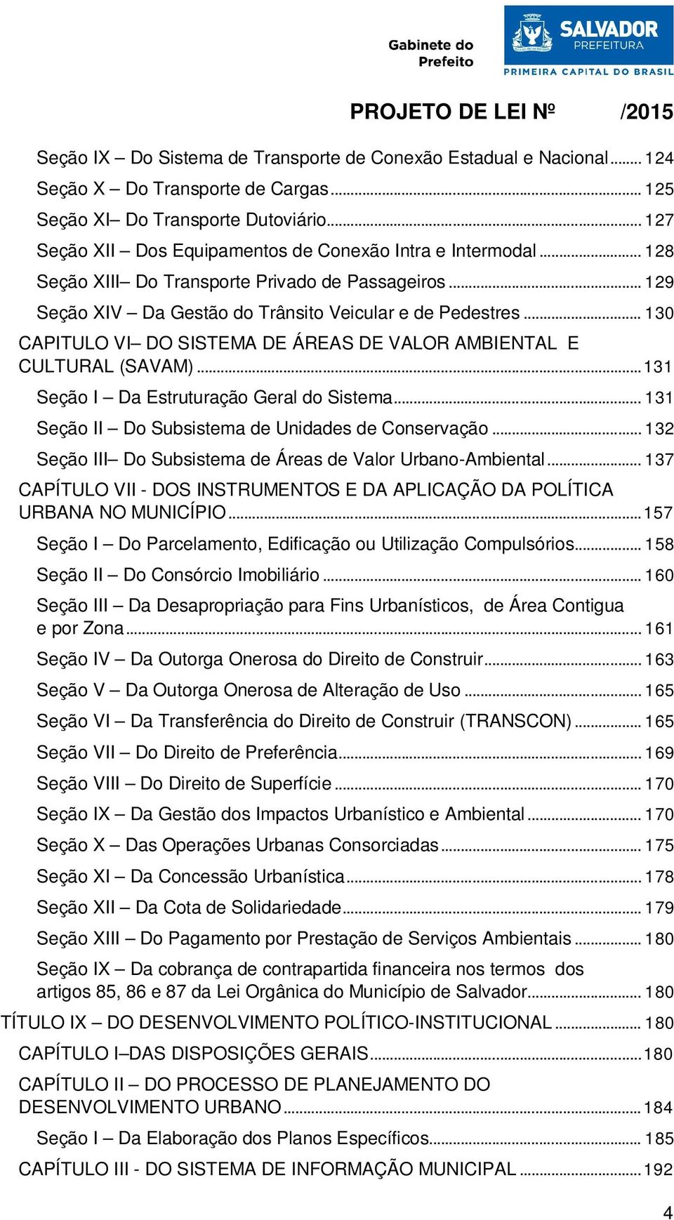 .. 130 CAPITULO VI DO SISTEMA DE ÁREAS DE VALOR AMBIENTAL E CULTURAL (SAVAM)... 131 Seção I Da Estruturação Geral do Sistema... 131 Seção II Do Subsistema de Unidades de Conservação.