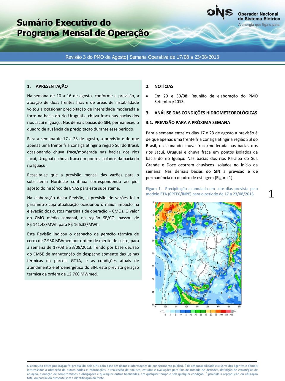 do rio Uruguai e chuva fraca nas bacias dos rios Jacuí e Iguaçu. Nas demais bacias do SIN, permaneceu o quadro de ausência de precipitação durante esse período.