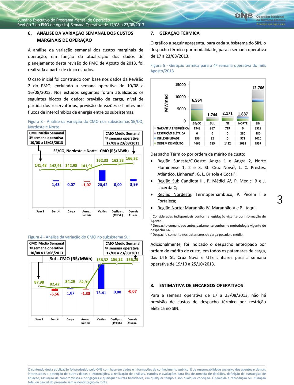 Agosto de 2013, foi realizada a partir de cinco estudos. O caso inicial foi construído com base nos dados da Revisão 2 do PMO, excluindo a semana operativa de 10/08 a 16/08/2013.