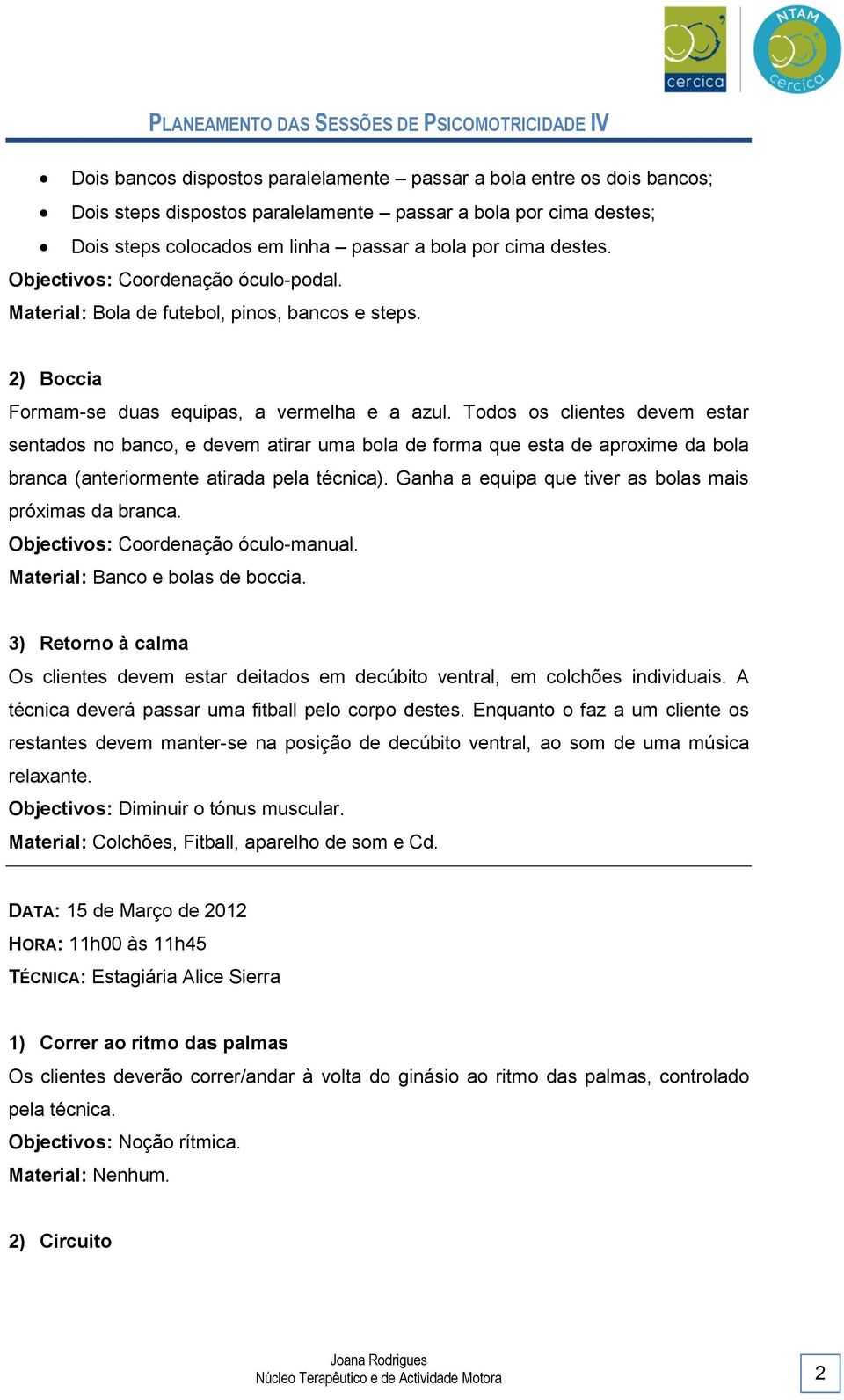 Todos os clientes devem estar sentados no banco, e devem atirar uma bola de forma que esta de aproxime da bola branca (anteriormente atirada pela técnica).