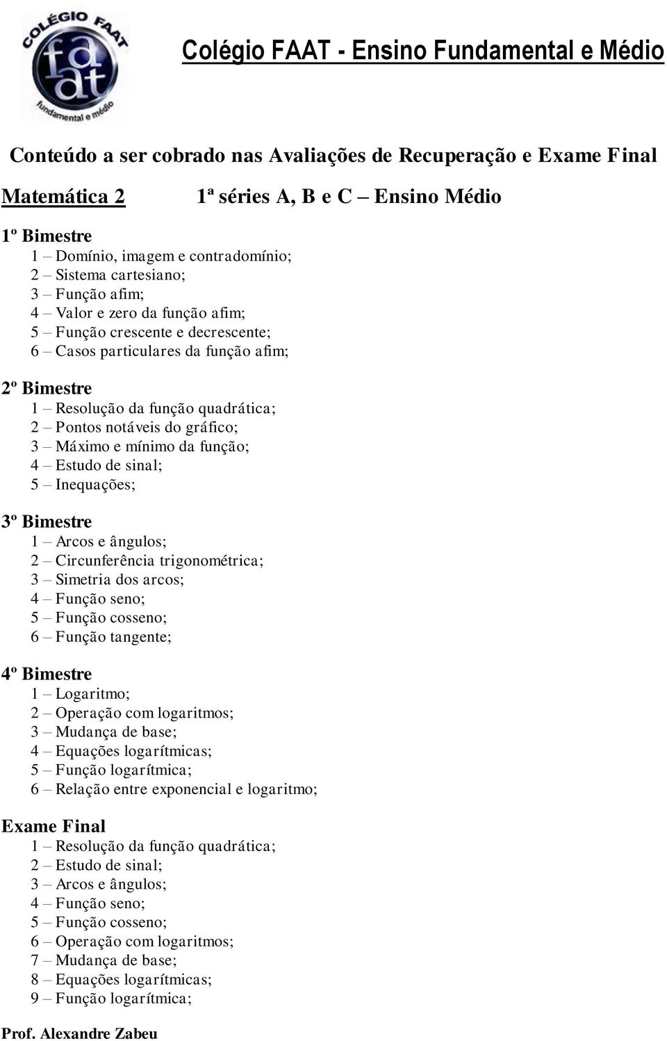 seno; 5 Função cosseno; 6 Função tangente; 4º Bimestre 1 Logaritmo; 2 Operação com logaritmos; 3 Mudança de base; 4 Equações logarítmicas; 5 Função logarítmica; 6 Relação entre exponencial e