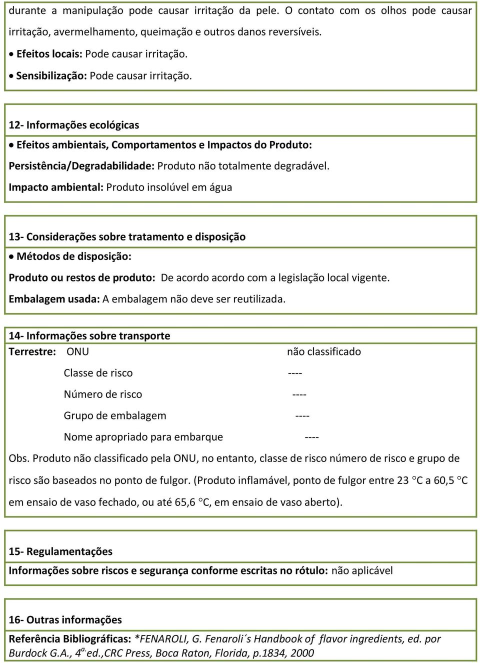 Impacto ambiental: Produto insolúvel em água 13- Considerações sobre tratamento e disposição Métodos de disposição: Produto ou restos de produto: De acordo acordo com a legislação local vigente.