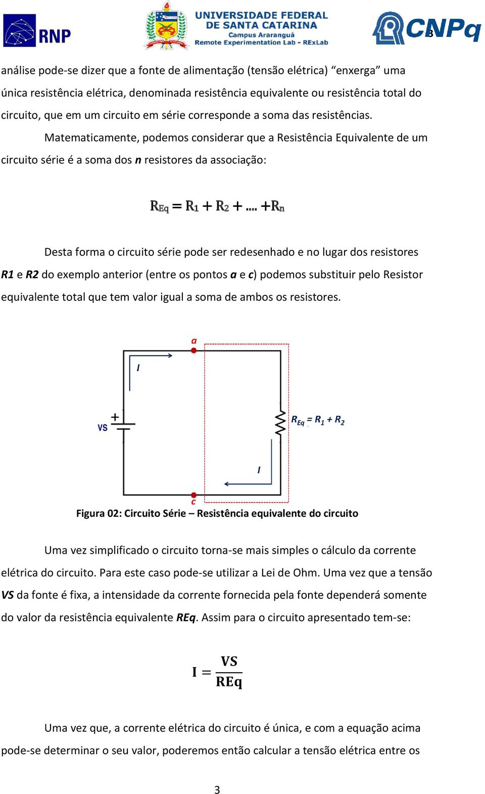 .. +Rn Desta forma o circuito série pode ser redesenhado e no lugar dos resistores R1 e R2 do exemplo anterior (entre os pontos a e c) podemos substituir pelo Resistor equivalente total que tem valor