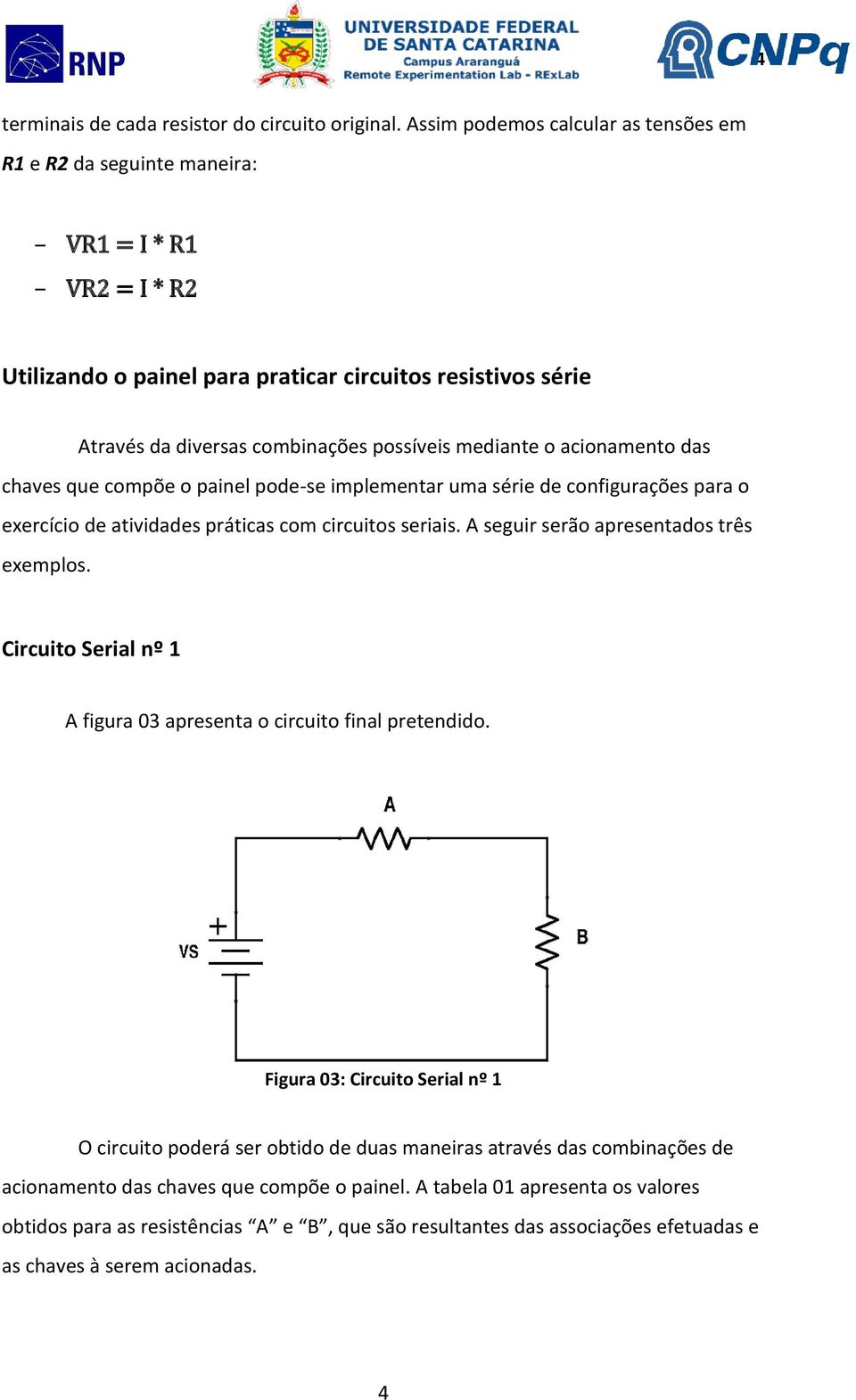 mediante o acionamento das chaves que compõe o painel pode-se implementar uma série de configurações para o exercício de atividades práticas com circuitos seriais.