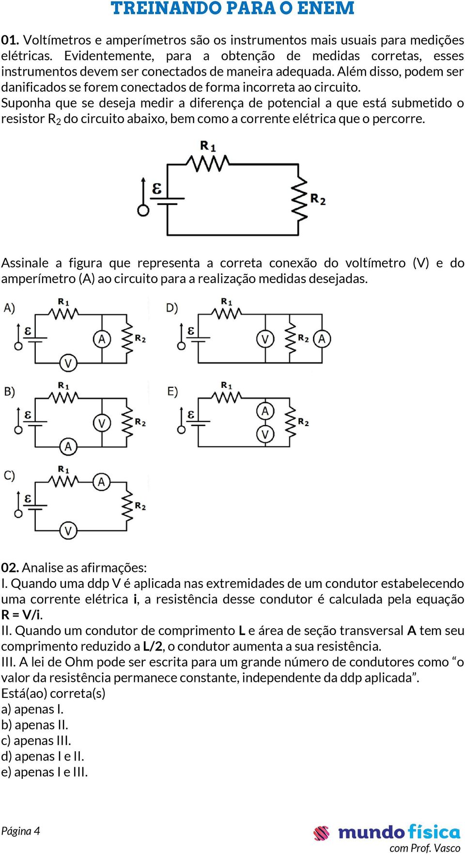 Suponha que se deseja medir a diferença de potencial a que está submetido o resistor R 2 do circuito abaixo, bem como a corrente elétrica que o percorre.