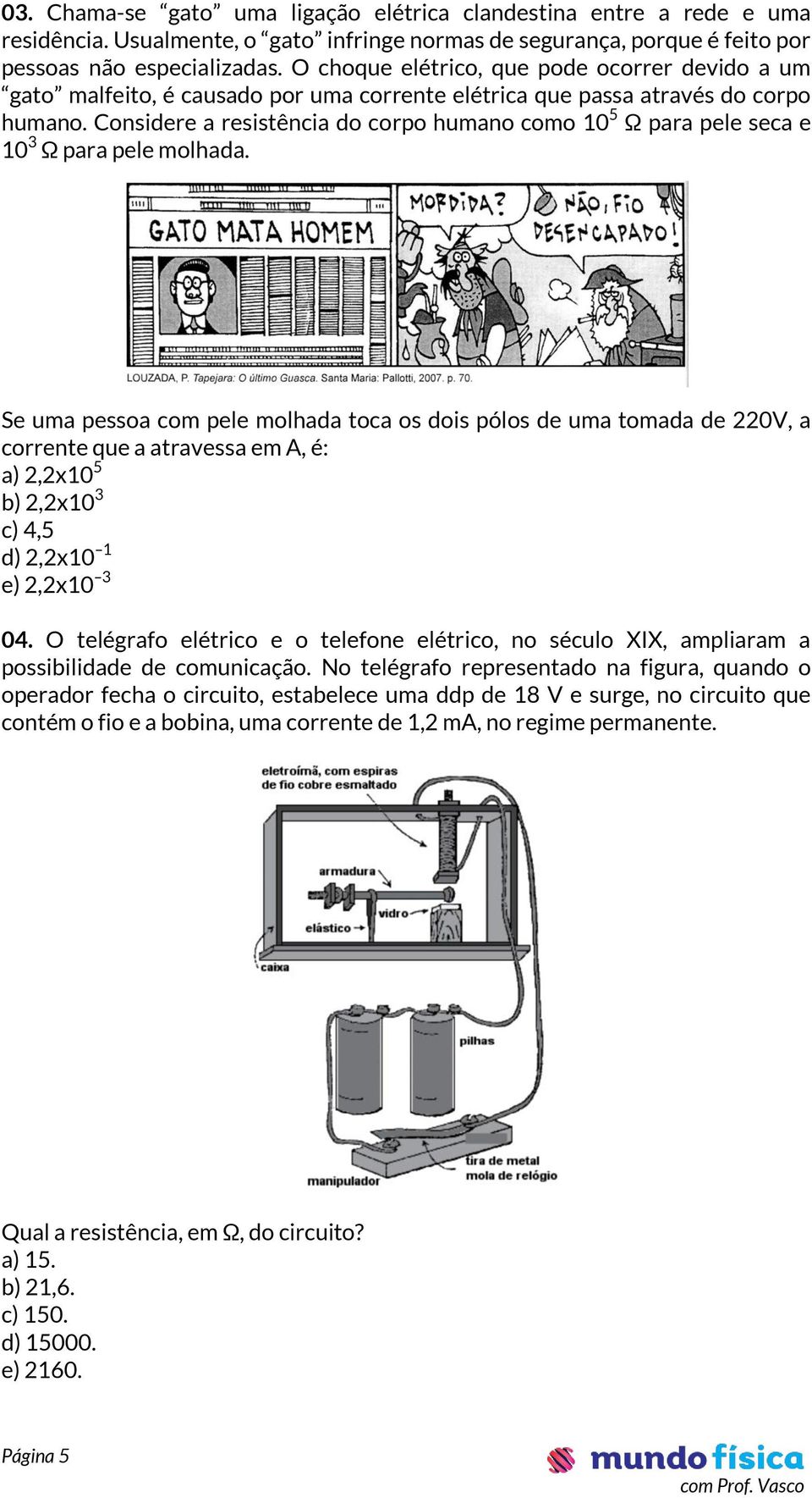 Considere a resistência do corpo humano como 10 5 Ω para pele seca e 10 3 Ω para pele molhada.