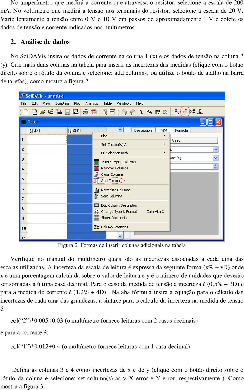 Análise de dados No SciDAVis insira os dados de corrente na coluna 1 (x) e os dados de tensão na coluna 2 (y).