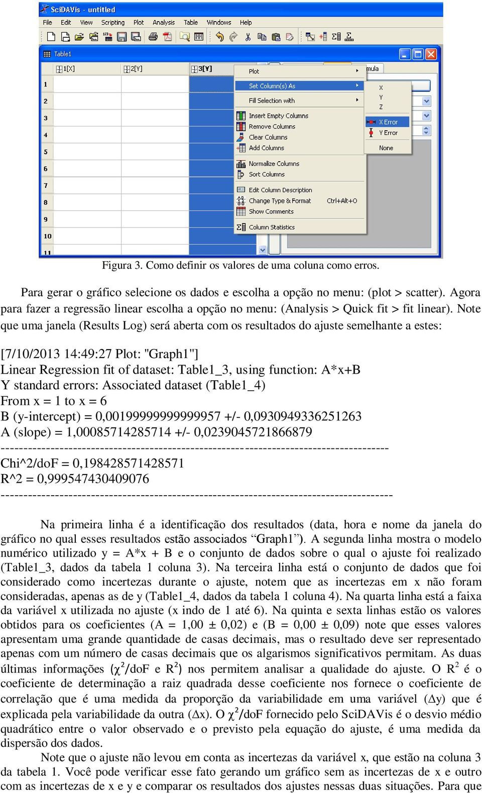 Note que uma janela (Results Log) será aberta com os resultados do ajuste semelhante a estes: [7/10/2013 14:49:27 Plot: ''Graph1''] Linear Regression fit of dataset: Table1_3, using function: A*x+B Y