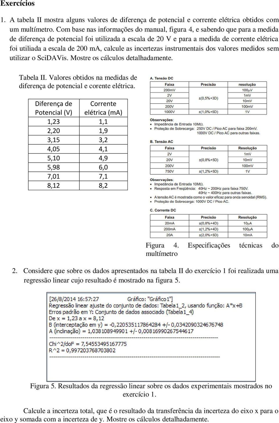 ma, calcule as incertezas instrumentais dos valores medidos sem utilizar o SciDAVis. Mostre os cálculos detalhadamente. Tabela II.