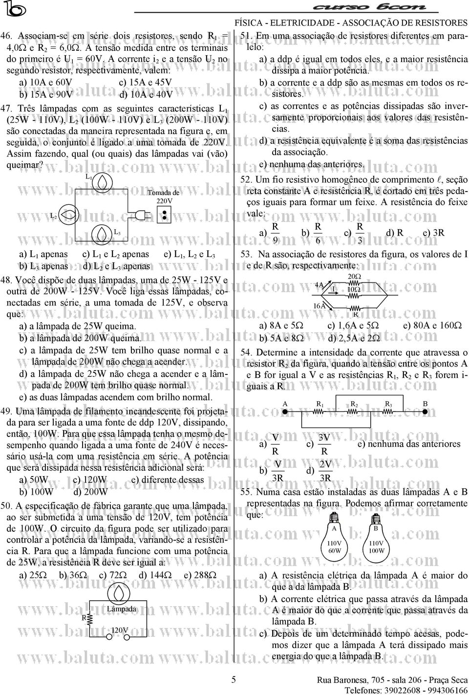 Três lâmpadas com as seguintes características L (25W - 0V), L 2 (00W - 0V) e L 3 (200W - 0V) são conectadas da maneira representada na figura e, em seguida, o conjunto é ligado a uma tomada de 220V.