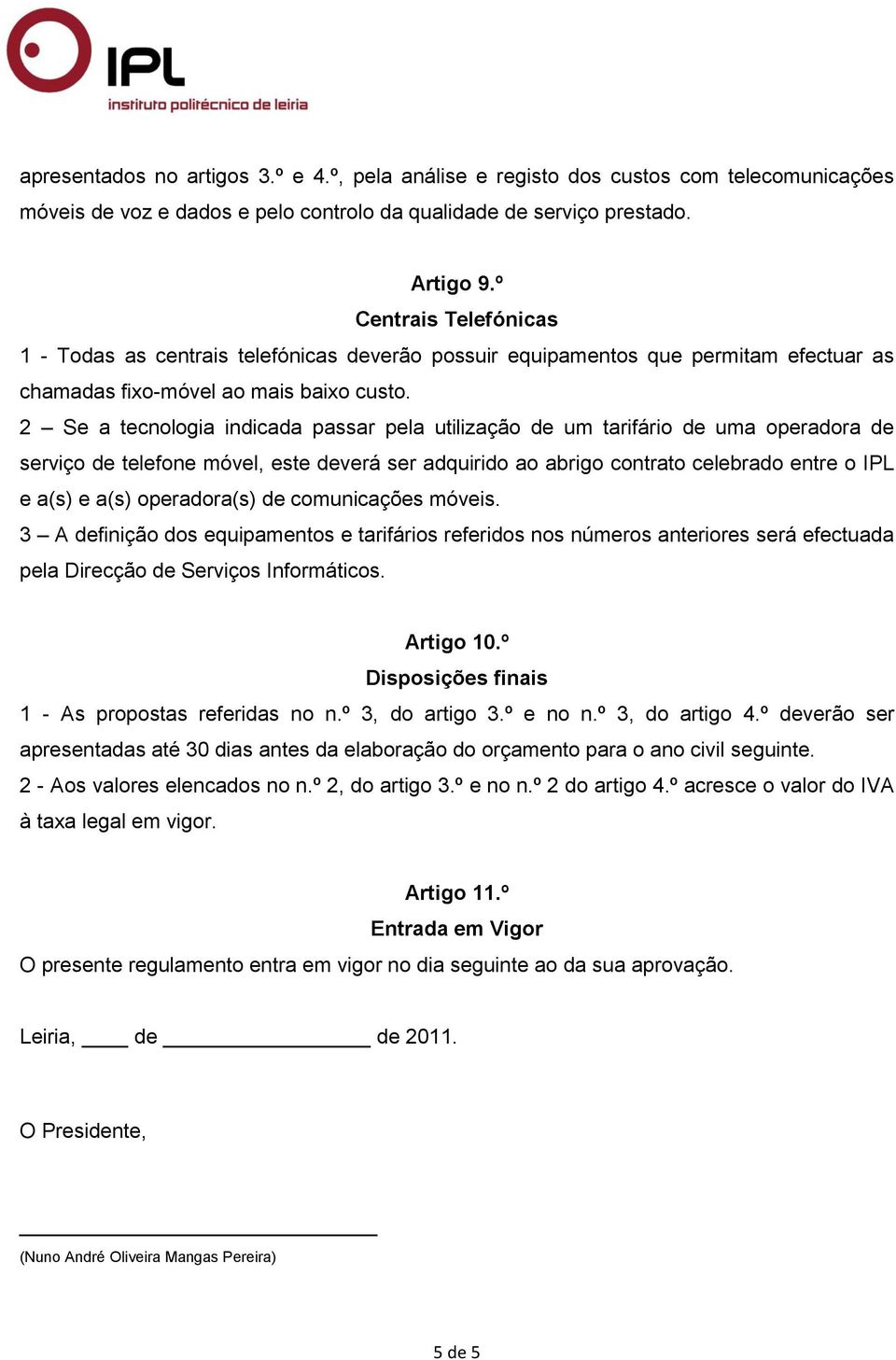 2 Se a tecnologia indicada passar pela utilização de um tarifário de uma operadora de serviço de telefone móvel, este deverá ser adquirido ao abrigo contrato celebrado entre o IPL e a(s) e a(s)