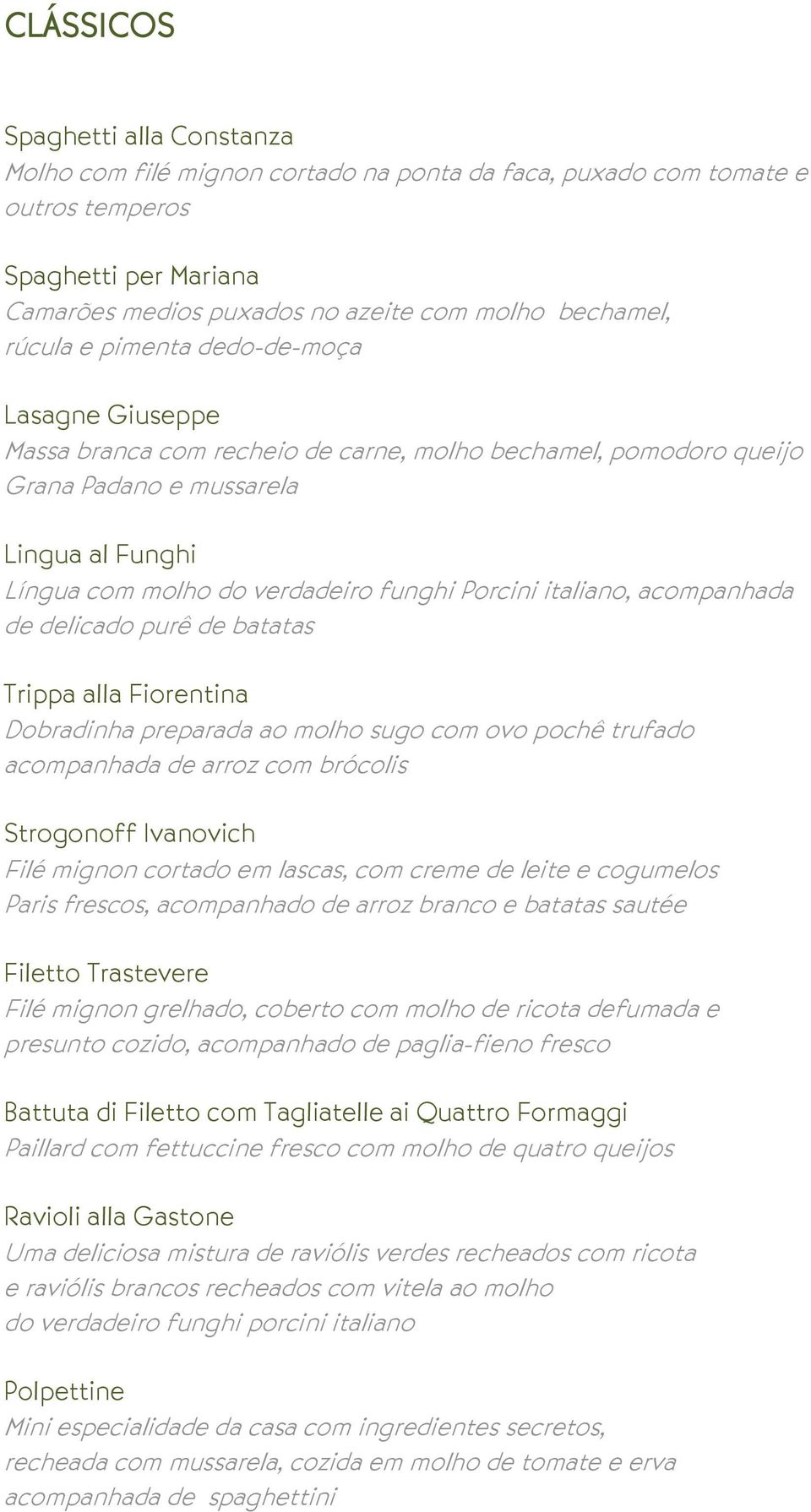 Porcini italiano, acompanhada de delicado purê de batatas Trippa alla Fiorentina Dobradinha preparada ao molho sugo com ovo pochê trufado acompanhada de arroz com brócolis Strogonoff Ivanovich Filé