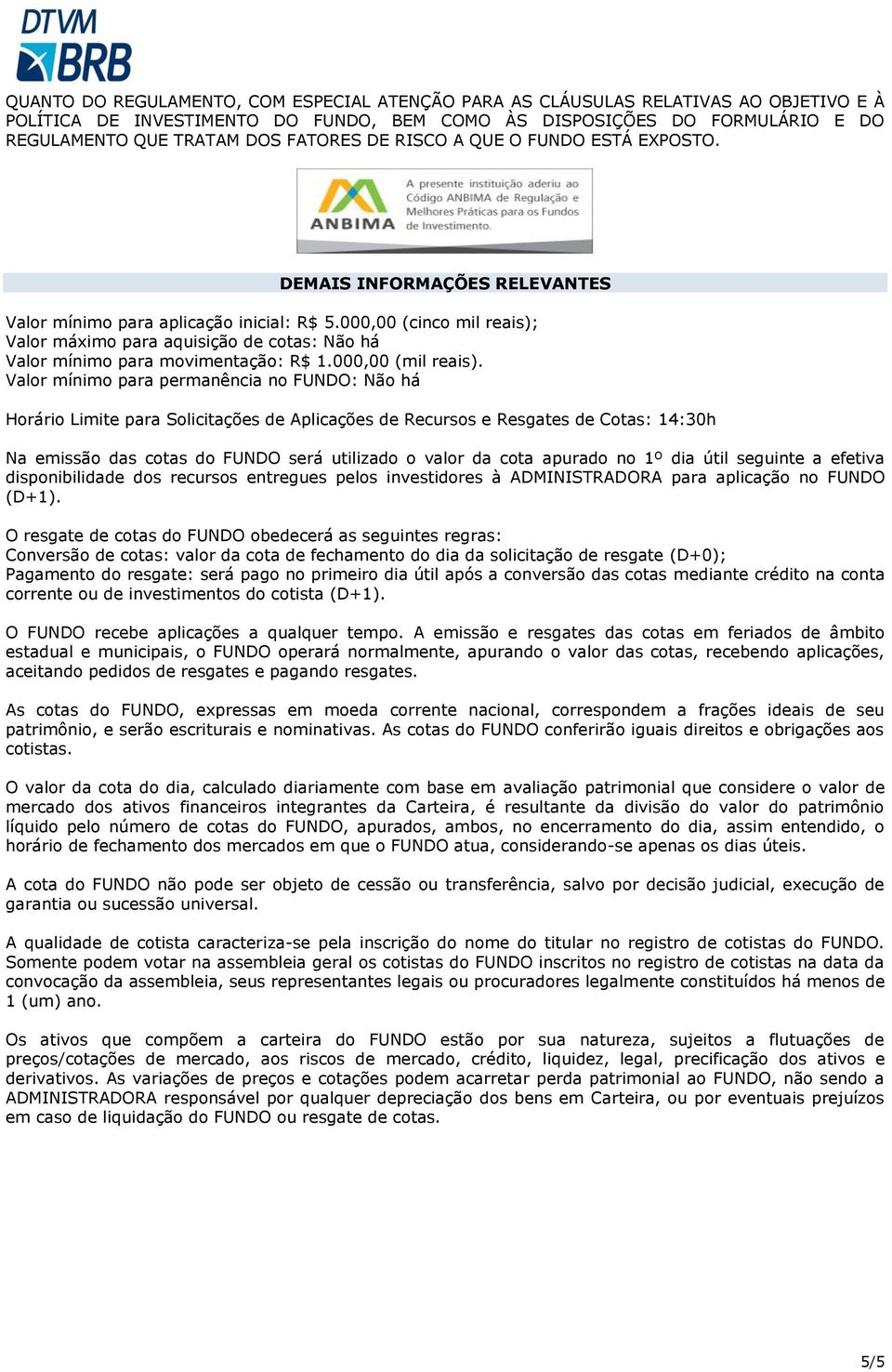 000,00 (cinco mil reais); Valor máximo para aquisição de cotas: Não há Valor mínimo para movimentação: R$ 1.000,00 (mil reais).