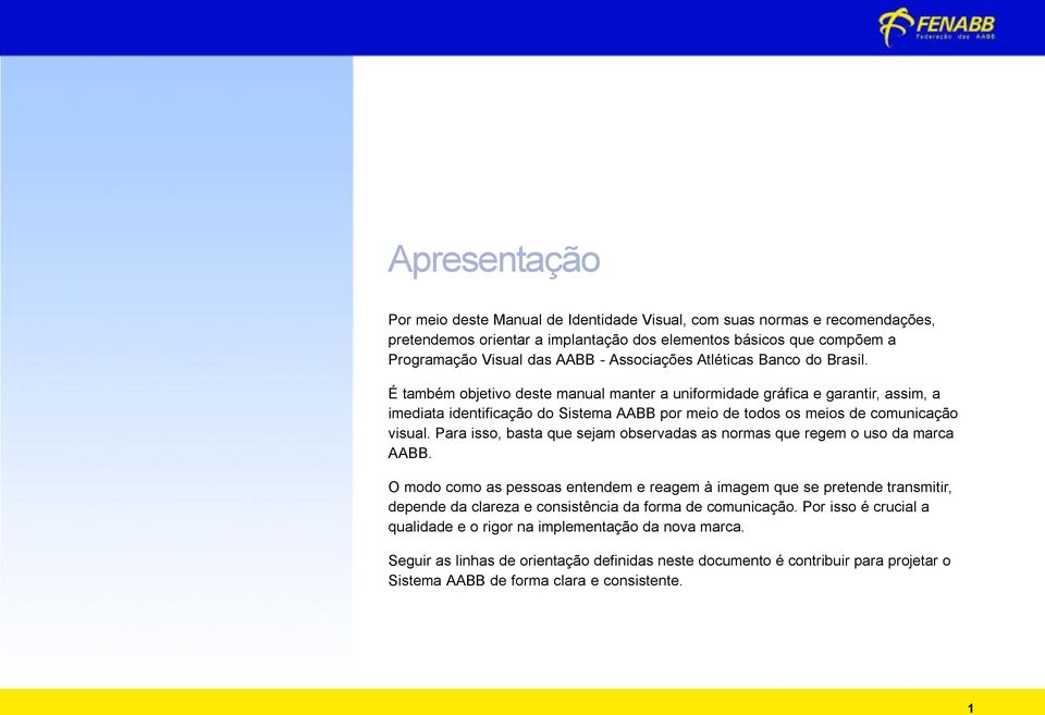 É também objetivo deste manual manter a uniformidade gráfica e garantir, assim, a imediata identificação do Sistema AABB por meio de todos os meios de comunicação visual.