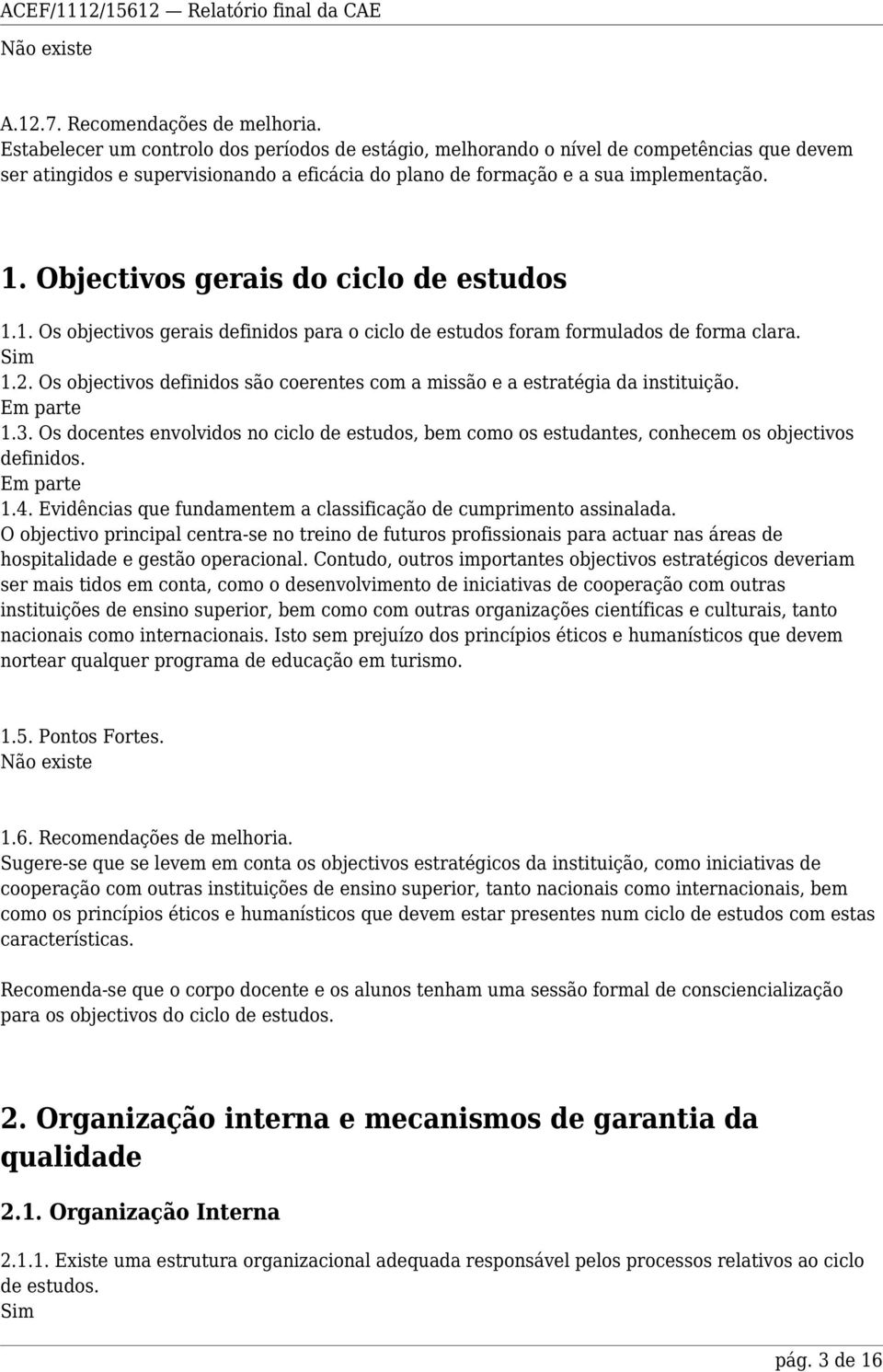 Objectivos gerais do ciclo de estudos 1.1. Os objectivos gerais definidos para o ciclo de estudos foram formulados de forma clara. 1.2.